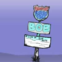 Bob: A Life In Five Acts