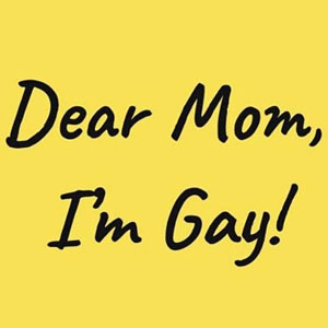 Dear Mom, I'm Gay!
