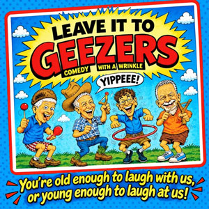 Leave it to Geezers - Comedy with a Wrinkle.