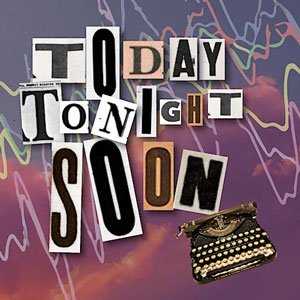 Today Tonight Soon
